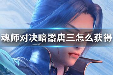 《斗罗大陆魂师对决》暗器唐三怎么获得 暗器唐三获取方法