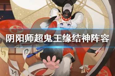 《阴阳师》超鬼王缘结神阵容推荐 万象猿屋超鬼王缘结神怎么打
