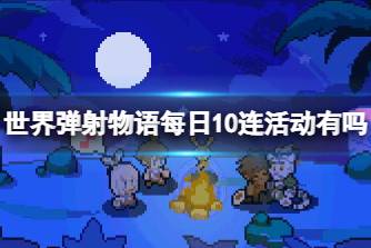 《世界弹射物语》每日10连活动有吗 1日1回免费10连扭蛋介绍