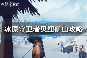 《冰原守卫者》贝纽矿山攻略 贝纽矿山资源收集