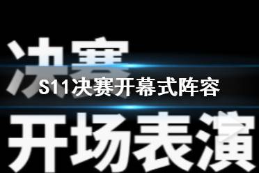 S11决赛开幕式阵容 决赛开幕表演阵容