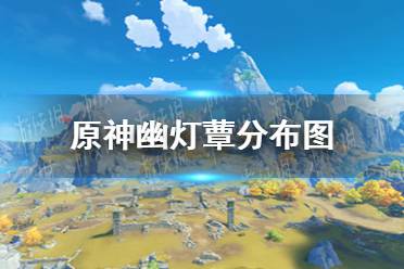 《原神》幽灯蕈位置在哪 幽灯蕈分布图一览