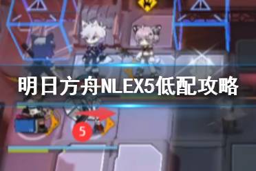 《明日方舟》NLEX5低配攻略 NL-EX-5棘刺单核打法