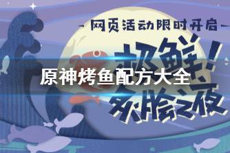 《原神》烤鱼配方大全 网页活动烤鱼配方一览