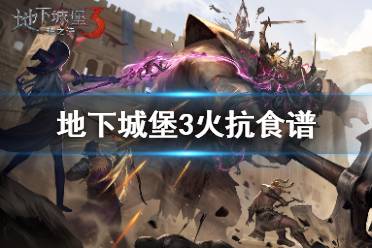 《地下城堡3》火抗食谱 火抗食物有什么