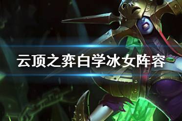 《云顶之弈手游》白学冰女阵容推荐 卡特克星丽桑卓主C装备搭配