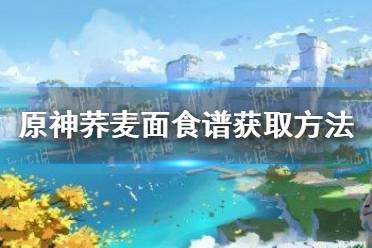 《原神》荞麦面怎么获得 荞麦面食谱获取方法