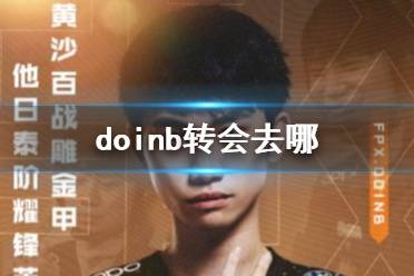 doinb转会去哪 FPX官宣Doinb离开队伍