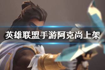 《英雄联盟手游》阿克尚上架 阿克尚技能介绍