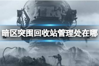 《暗区突围》回收站管理处在哪 回收站管理处位置分享