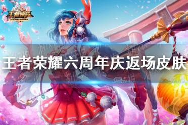 《王者荣耀》六周年庆返场皮肤 返场皮肤有哪些