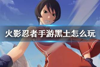 《火影忍者手游》黑土怎么玩 黑土角色攻略