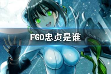 《FGO》忠贞是谁 国服枪兵228忠贞从者介绍