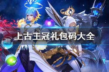 《上古王冠》礼包码最新 上古王冠礼包码大全