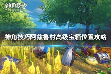 《神角技巧》阿兹鲁村高级宝箱在哪里 神角技巧阿兹鲁村高级宝箱位置攻略