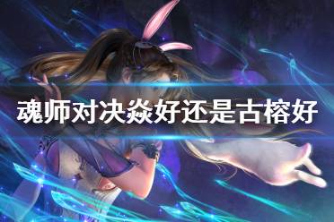 《斗罗大陆魂师对决》焱好还是古榕好 焱与古榕对比分析