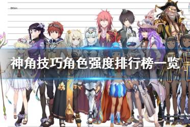 《神角技巧》角色强度排行榜是什么 神角技巧角色强度排行榜一览