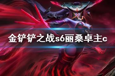 《金铲铲之战》s6丽桑卓主c攻略 丽桑卓主c名流学者怎么玩