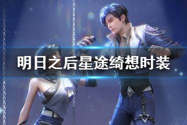 《明日之后》星途绮想时装介绍 星途绮想皮肤穿着效果动作特效