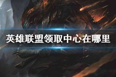 《英雄联盟》领取中心在哪里 lol领取中心官网地址