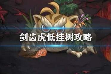 《不思议迷宫》剑齿虎低挂树攻略 剑齿虎低挂树怎么打