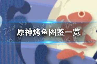 《原神》烤鱼图鉴一览 烤鱼活动全图鉴分享