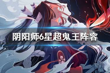 《阴阳师》6星超鬼王11月8日阵容 阴阳师6星超鬼王阵容推荐