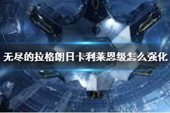 《无尽的拉格朗日》卡利莱恩级怎么强化 卡利莱恩级强化路线攻略