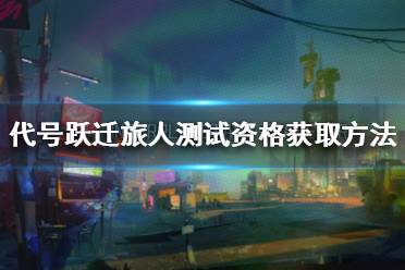 《跃迁旅人》如何获取测试资格 跃迁旅人测试资格获取方法