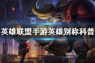 《英雄联盟手游》英雄别称科普 英雄外号大全