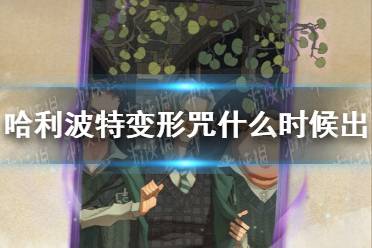 《哈利波特》变形咒什么时候出 变形咒上线时间介绍