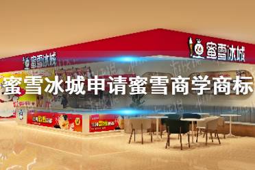 蜜雪冰城申请蜜雪商学商标 蜜雪商学是怎么回事
