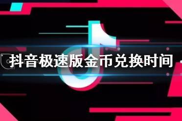 抖音极速版金币兑换时间 抖音极速版金币兑换现金一般是几点