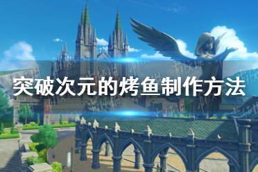 《原神》突破次元的烤鱼怎么做 突破次元的烤鱼制作方法