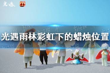 《光遇》雨林彩虹下的蜡烛位置在哪 雨林彩虹下的蜡烛位置