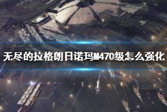 《无尽的拉格朗日》诺玛M470级怎么强化 诺玛M470级强化路线攻略