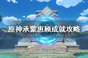 《原神》承蒙惠顾成就攻略 承蒙惠顾成就怎么达成