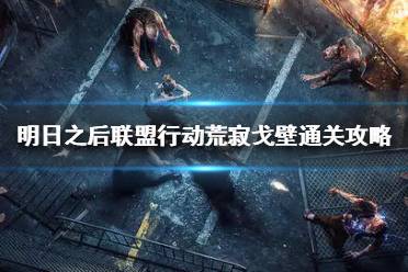 《明日之后》联盟行动怎么打 明日之后联盟行动荒寂戈壁通关攻略