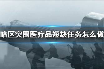《暗区突围》医疗品短缺任务怎么做 医疗品短缺任务攻略