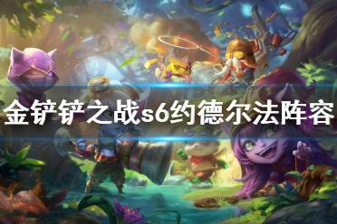 《金铲铲之战》s6约德尔法怎么玩 约德尔法阵容攻略