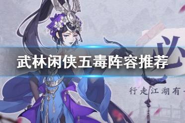 《武林闲侠》五毒怎么搭配阵容 武林闲侠五毒阵容搭配推荐