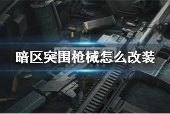 《暗区突围》枪械怎么改装 枪械改装方法