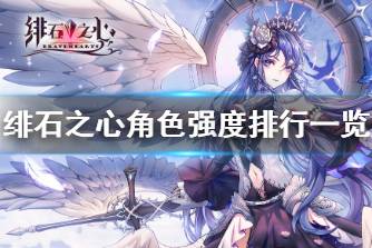 《绯石之心》哪些角色厉害 绯石之心角色强度排行一览