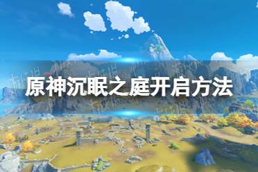 《原神》沉眠之庭怎么开 沉眠之庭开启方法