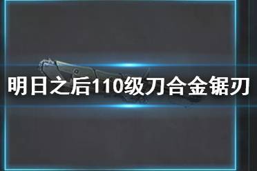 《明日之后》110级刀是什么 合金锯刃制作材料属性一览
