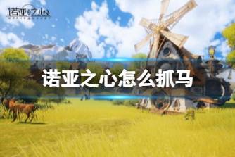 《诺亚之心》怎么抓马 抓马玩法攻略