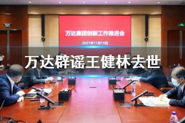 王健林去世是真的吗 万达辟谣王健林去世