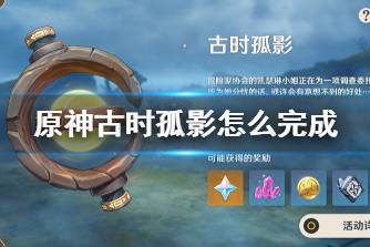 《原神》古时孤影怎么完成 古时孤影活动玩法攻略