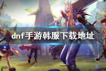 《DNF》手游韩服下载地址 韩服怎么下载