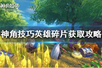 《神角技巧》英雄碎片怎么获取 神角技巧英雄碎片获取攻略